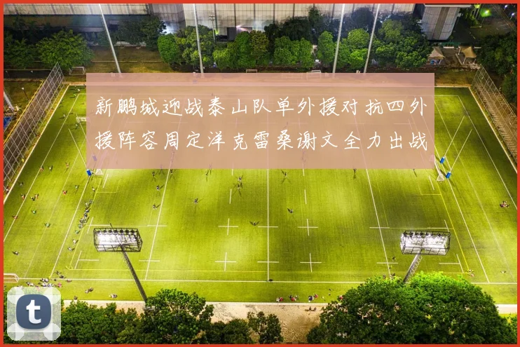 新鹏城迎战泰山队单外援对抗四外援阵容周定洋克雷桑谢文全力出战