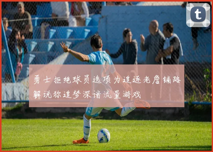 勇士拒绝球员选项为追逐老詹铺路解说称追梦深谙流量游戏