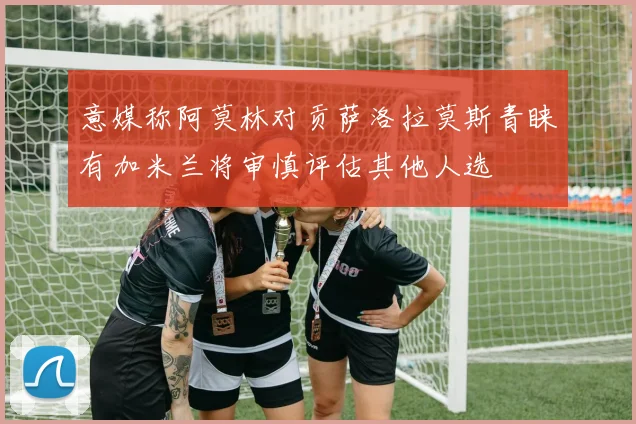 意媒称阿莫林对贡萨洛拉莫斯青睐有加米兰将审慎评估其他人选