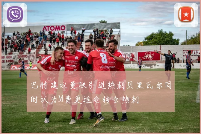 巴特建议曼联引进热刺贝里瓦尔同时认为M费更适合转会热刺